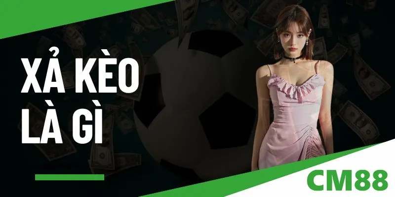 Xả Kèo Là Gì? Cùng tìm hiểu với CM88