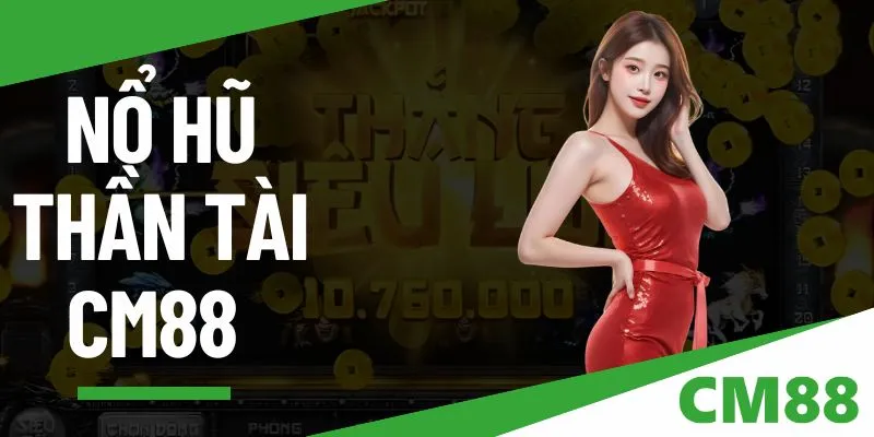 Nổ hũ thần tài - Trải nghiệm quay thưởng CM88 siêu khủng